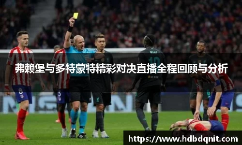 弗赖堡与多特蒙特精彩对决直播全程回顾与分析
